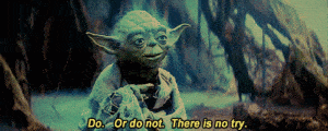 Do, or do not. There is not try